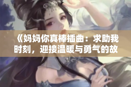 《妈妈你真棒插曲：求助我时刻，迎接温暖与勇气的故事》