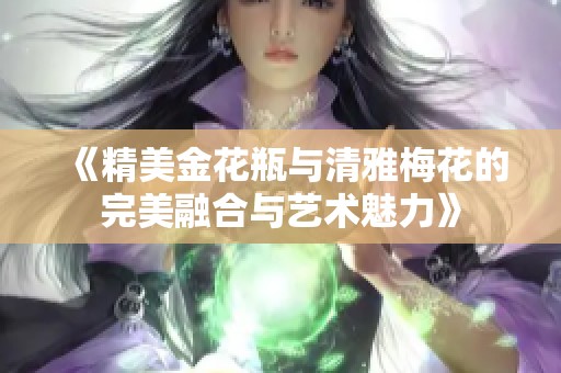《精美金花瓶与清雅梅花的完美融合与艺术魅力》