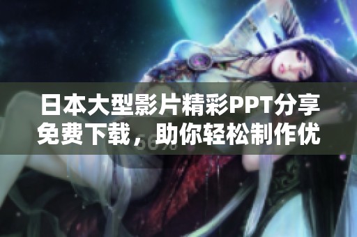 日本大型影片精彩PPT分享免费下载，助你轻松制作优秀演示文稿
