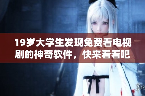 19岁大学生发现免费看电视剧的神奇软件，快来看看吧
