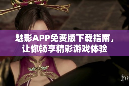 魅影APP免费版下载指南，让你畅享精彩游戏体验