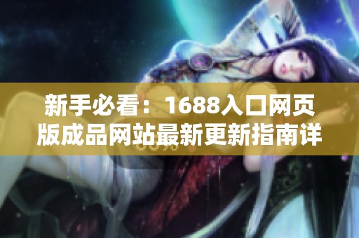 新手必看：1688入口网页版成品网站最新更新指南详解