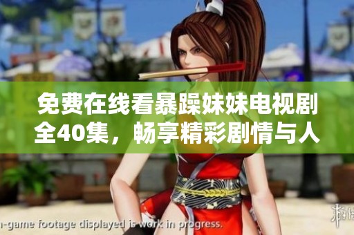 免费在线看暴躁妹妹电视剧全40集，畅享精彩剧情与人物魅力