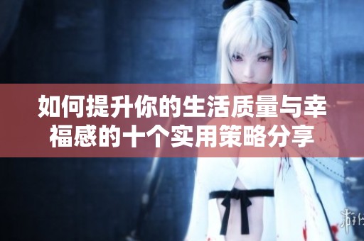 如何提升你的生活质量与幸福感的十个实用策略分享