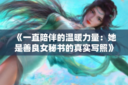 《一直陪伴的温暖力量：她是善良女秘书的真实写照》
