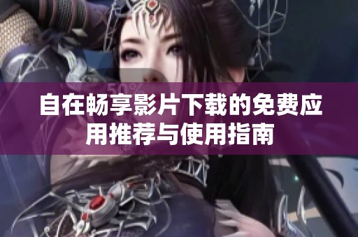 自在畅享影片下载的免费应用推荐与使用指南