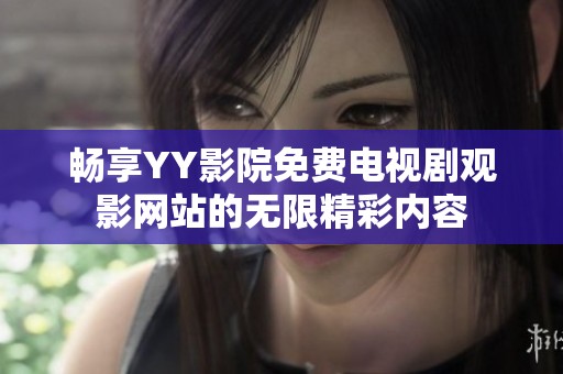 畅享YY影院免费电视剧观影网站的无限精彩内容