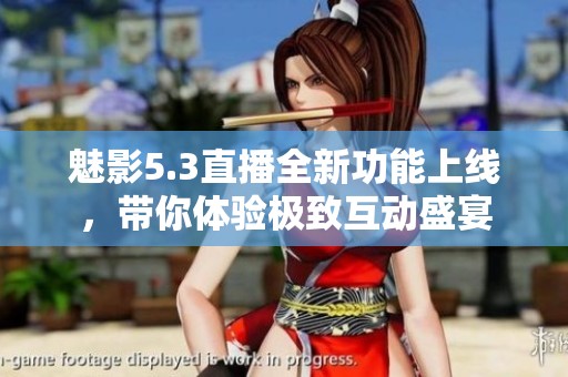 魅影5.3直播全新功能上线，带你体验极致互动盛宴