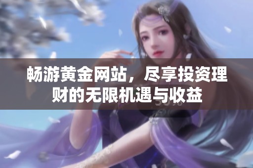 畅游黄金网站，尽享投资理财的无限机遇与收益