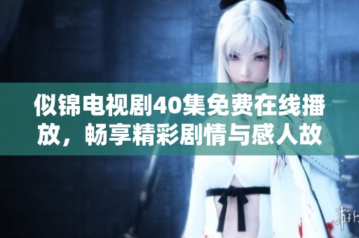 似锦电视剧40集免费在线播放，畅享精彩剧情与感人故事