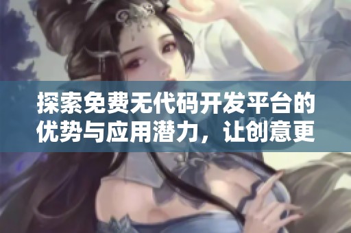 探索免费无代码开发平台的优势与应用潜力，让创意更自由释放