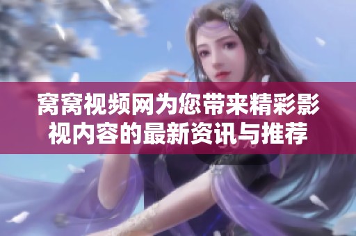 窝窝视频网为您带来精彩影视内容的最新资讯与推荐