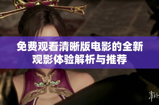 免费观看清晰版电影的全新观影体验解析与推荐