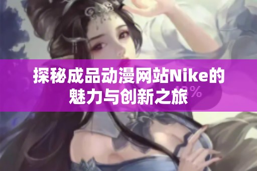 探秘成品动漫网站Nike的魅力与创新之旅
