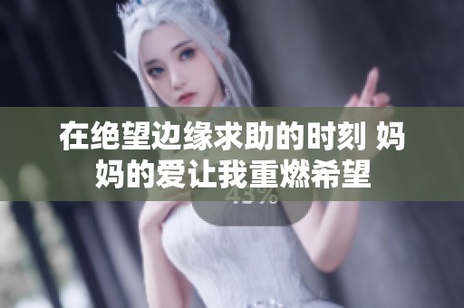 在绝望边缘求助的时刻 妈妈的爱让我重燃希望