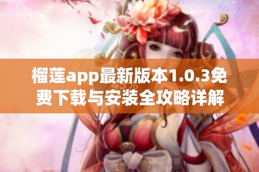 榴莲app最新版本1.0.3免费下载与安装全攻略详解