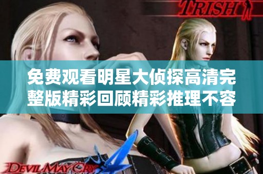 免费观看明星大侦探高清完整版精彩回顾精彩推理不容错过