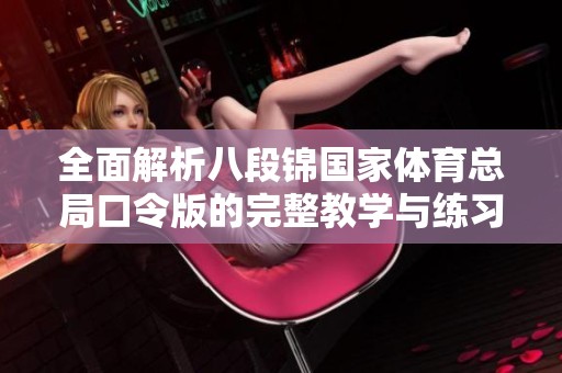 全面解析八段锦国家体育总局口令版的完整教学与练习指南