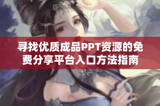 寻找优质成品PPT资源的免费分享平台入口方法指南