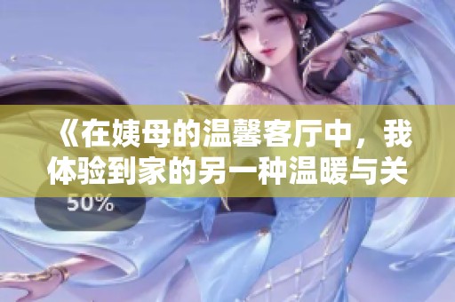 《在姨母的温馨客厅中，我体验到家的另一种温暖与关怀》