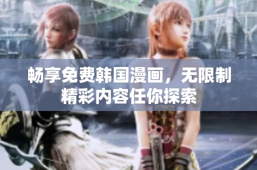 畅享免费韩国漫画，无限制精彩内容任你探索