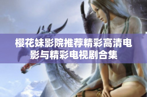 樱花妹影院推荐精彩高清电影与精彩电视剧合集