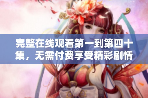 完整在线观看第一到第四十集，无需付费享受精彩剧情