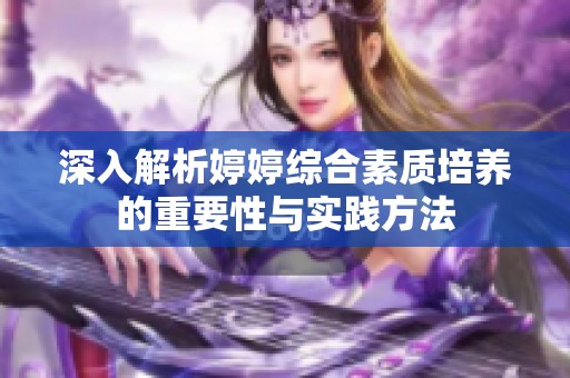深入解析婷婷综合素质培养的重要性与实践方法