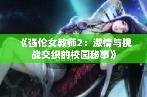 《强伦女教师2：激情与挑战交织的校园秘事》