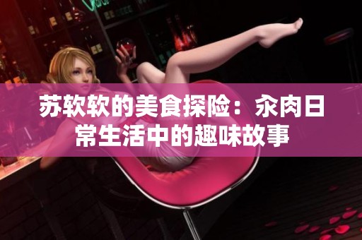 苏软软的美食探险：汆肉日常生活中的趣味故事