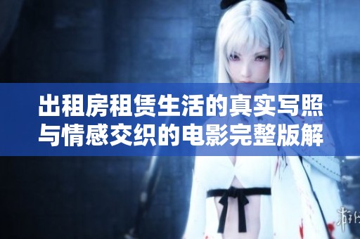 出租房租赁生活的真实写照与情感交织的电影完整版解析