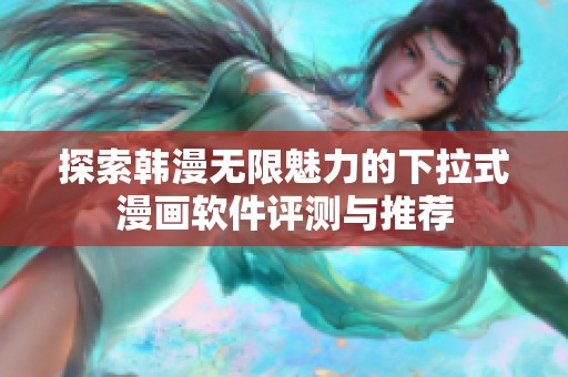 探索韩漫无限魅力的下拉式漫画软件评测与推荐