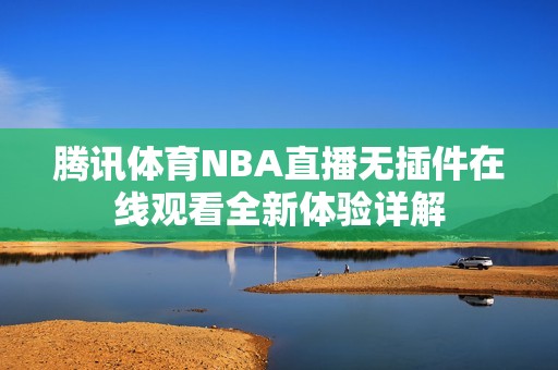 腾讯体育NBA直播无插件在线观看全新体验详解