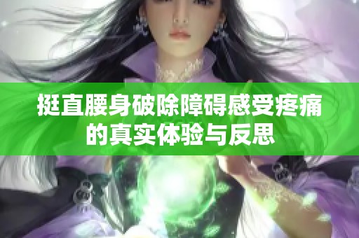 挺直腰身破除障碍感受疼痛的真实体验与反思