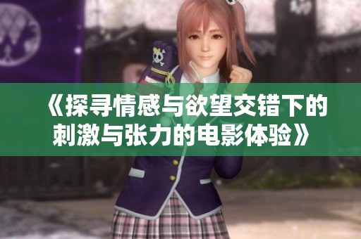 《探寻情感与欲望交错下的刺激与张力的电影体验》