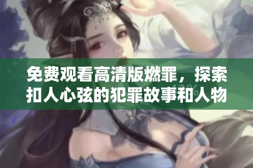免费观看高清版燃罪，探索扣人心弦的犯罪故事和人物关系