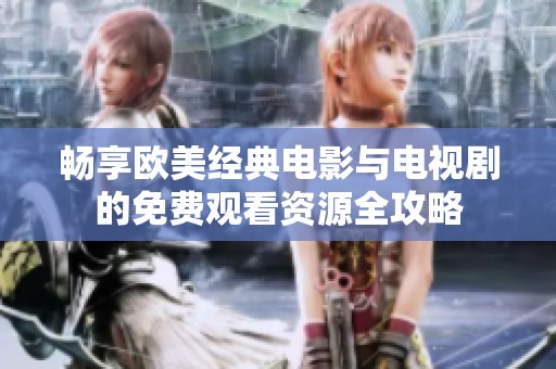 畅享欧美经典电影与电视剧的免费观看资源全攻略