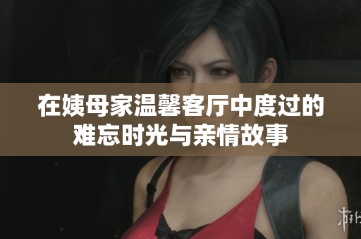 在姨母家温馨客厅中度过的难忘时光与亲情故事