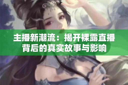 主播新潮流：揭开裸露直播背后的真实故事与影响