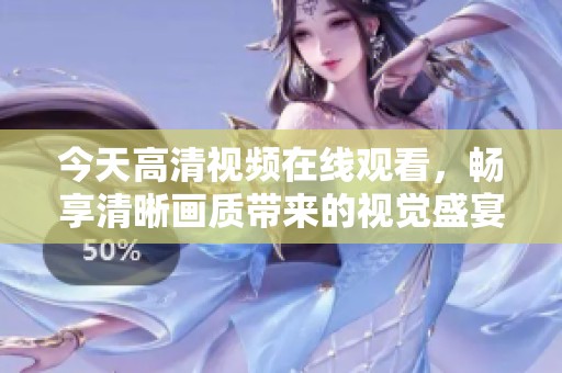 今天高清视频在线观看，畅享清晰画质带来的视觉盛宴