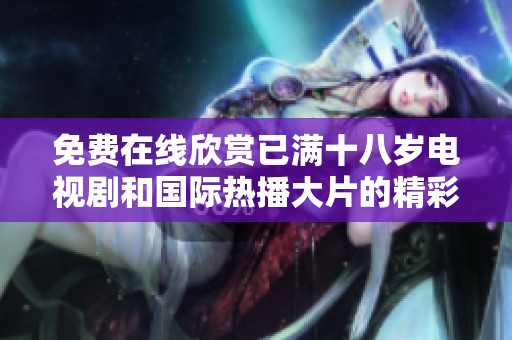 免费在线欣赏已满十八岁电视剧和国际热播大片的精彩时刻