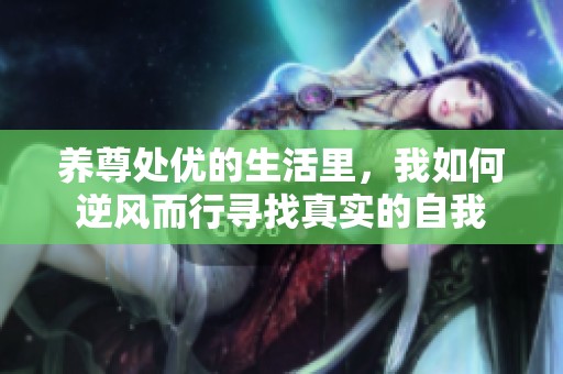 养尊处优的生活里，我如何逆风而行寻找真实的自我