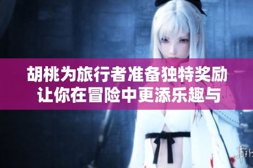 胡桃为旅行者准备独特奖励 让你在冒险中更添乐趣与惊喜