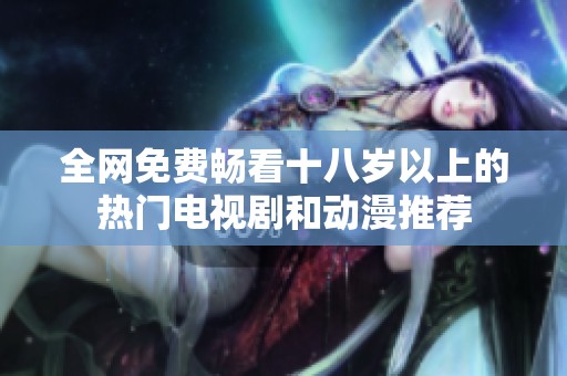 全网免费畅看十八岁以上的热门电视剧和动漫推荐