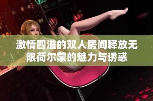 激情四溢的双人房间释放无限荷尔蒙的魅力与诱惑