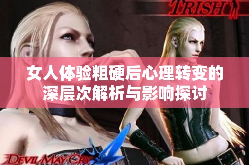 女人体验粗硬后心理转变的深层次解析与影响探讨