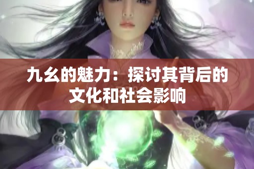 九幺的魅力：探讨其背后的文化和社会影响