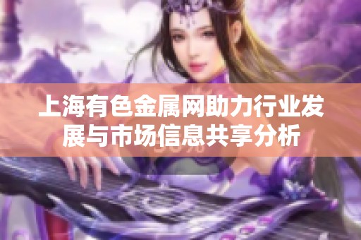 上海有色金属网助力行业发展与市场信息共享分析