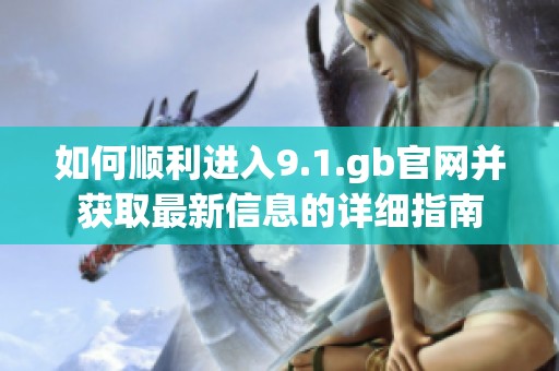 如何顺利进入9.1.gb官网并获取最新信息的详细指南