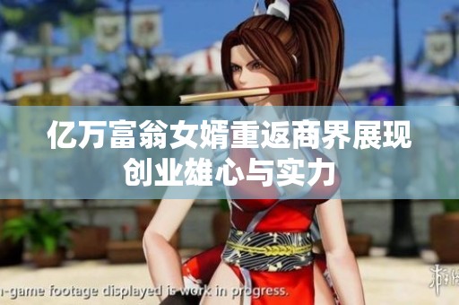 亿万富翁女婿重返商界展现创业雄心与实力